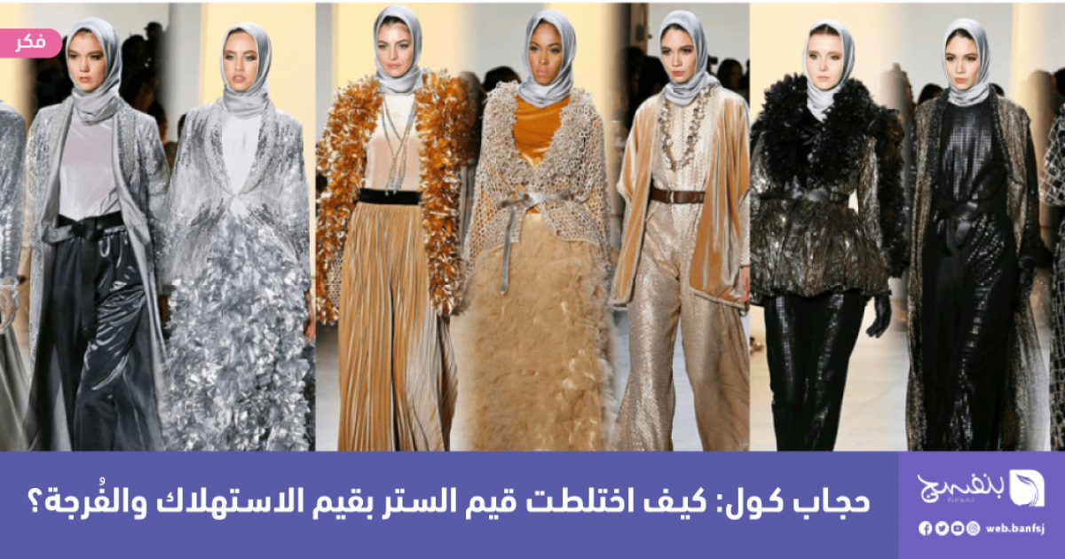 حجاب كول: كيف اختلطت قيم الستر بقيم الاستهلاك والفُرجة؟