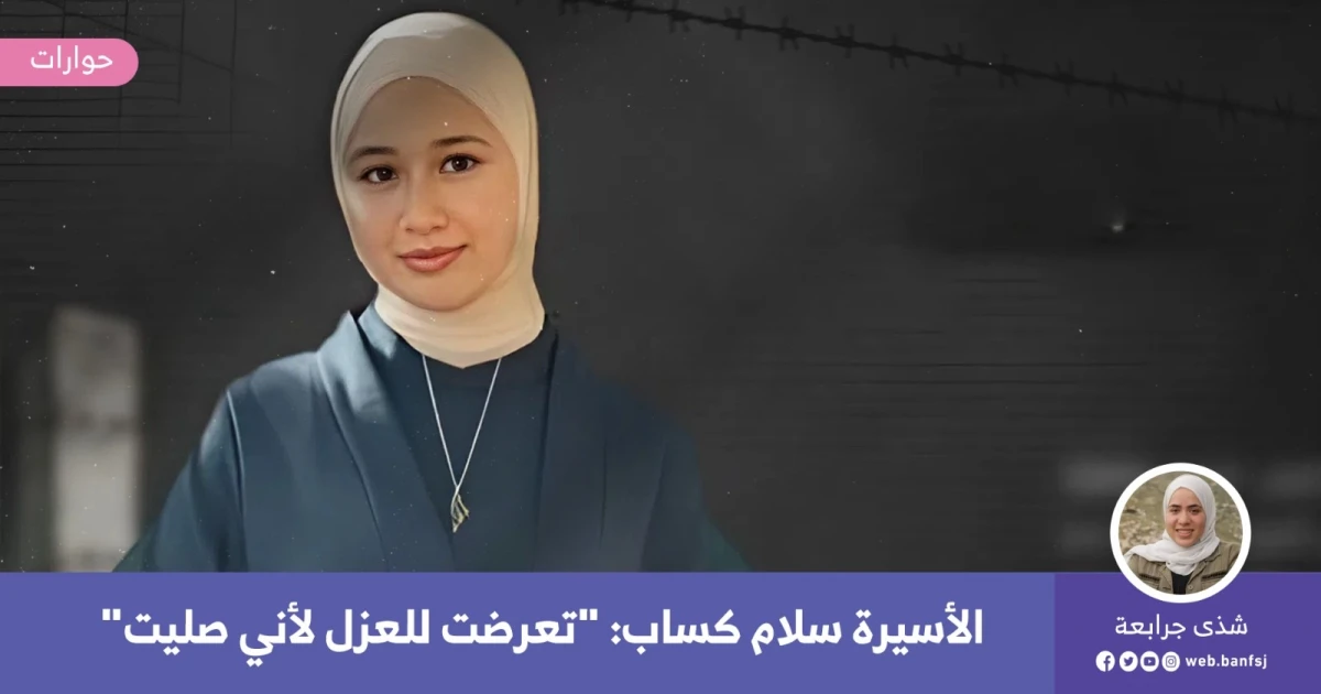 الأسيرة سلام كساب: "تعرضت للعزل لأني صليت"